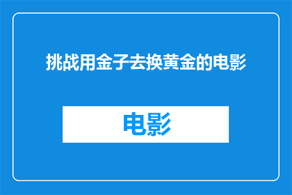 挑战用金子去换黄金的电影(挑战用金子去换黄金：电影中的财富与价值之辩)