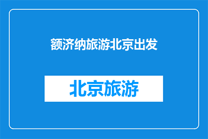 额济纳旅游北京出发(从北京出发，探索额济纳的迷人之旅：您准备好迎接这场旅行了吗？)