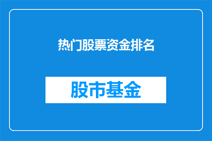 热门股票资金排名(投资者最关注的股票资金排名：谁是市场焦点？)