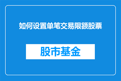 如何设置单笔交易限额股票(如何设定单笔交易限额以保护投资安全？)