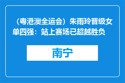 （粤港澳全运会）朱雨玲晋级女单四强：站上赛场已超越胜负