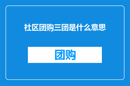 社区团购三团是什么意思(社区团购三团究竟指的是什么？)