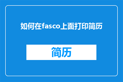 如何在fasco上面打印简历(如何有效在fasco平台上展示个人简历以吸引雇主注意？)