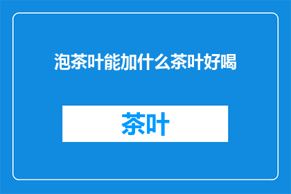 泡茶叶能加什么茶叶好喝(泡茶时，除了绿茶红茶和乌龙茶之外，还能添加哪些茶叶以提升其口感？)