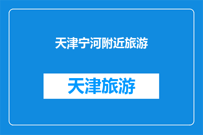 天津宁河附近旅游(天津宁河附近旅游，您是否已经探索过？)