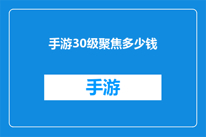 手游30级聚焦多少钱(手游30级升级所需聚焦资金是多少？)