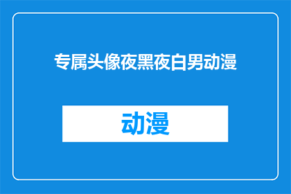专属头像夜黑夜白男动漫(专属头像夜黑夜白男动漫是否为某个特定角色或作品的专属头像？)