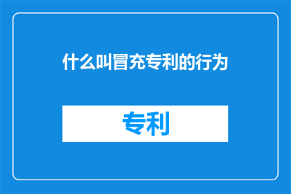 什么叫冒充专利的行为(什么是冒充专利的行为？)