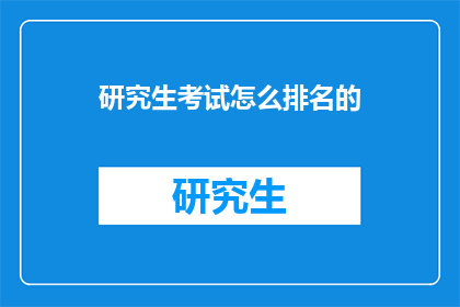 研究生考试怎么排名的(研究生考试排名机制是如何运作的？)