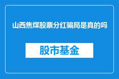 山西焦煤股票分红骗局是真的吗(山西焦煤股票分红是否涉嫌骗局？投资者应如何辨识真伪？)