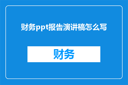 财务ppt报告演讲稿怎么写(如何撰写一份引人入胜的财务PPT报告演讲稿？)