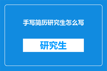 手写简历研究生怎么写(如何撰写一份专业且吸引人的手写研究生简历？)