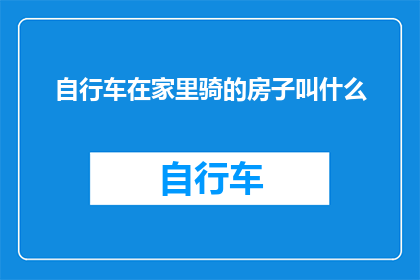 自行车在家里骑的房子叫什么(自行车在家里骑的房子叫什么名字？这个问题引发了对现代生活方式的深刻思考，它不仅触及了我们对居住环境的个性化需求，还反映了我们对于便捷环保和健康生活方式的追求在这个快节奏的时代，越来越多的人开始追求一种更加健康环保的生活方式，而自行车作为一种绿色出行方式，越来越受到人们的青睐那么，当我们在家中骑自行车时，我们应该如何称呼这个空间呢？)