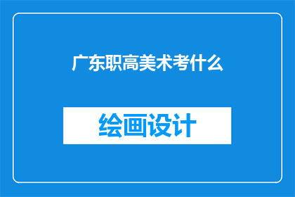 广东职高美术考什么(广东职高美术专业考试内容是什么？)