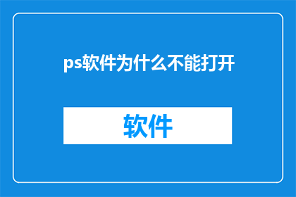 ps软件为什么不能打开(为什么ps软件无法正常启动？)