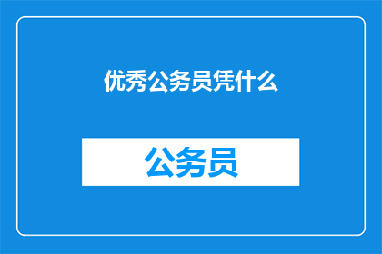 优秀公务员凭什么(优秀公务员的秘诀是什么？)