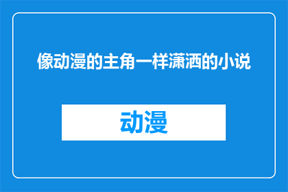 像动漫的主角一样潇洒的小说(主角般的潇洒：能否在小说中重现动漫的风采？)