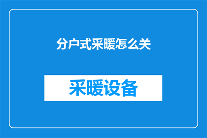 分户式采暖怎么关(如何正确关闭分户式采暖系统？)
