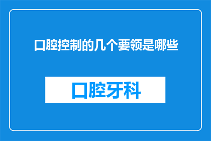 口腔控制的几个要领是哪些(口腔控制的关键要素是什么？)
