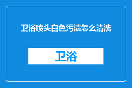 卫浴喷头白色污渍怎么清洗(如何有效去除卫浴喷头白色污渍？)