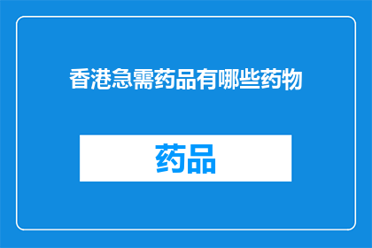香港急需药品有哪些药物(香港急需药品清单：哪些药物是紧急需要的？)