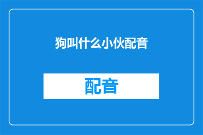 狗叫什么小伙配音(狗叫声中蕴含的小伙配音之谜：探索声音背后的神秘力量)