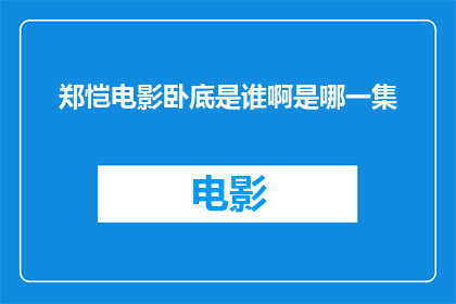 郑恺电影卧底是谁啊是哪一集(郑恺电影卧底的扮演者是谁？这一角色出现在了哪一集里？)