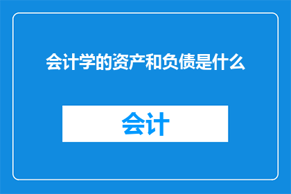 会计学的资产和负债是什么(会计学中资产与负债的界定是什么？)