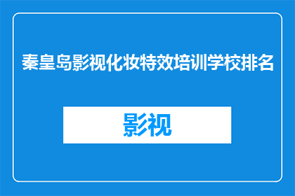 秦皇岛影视化妆特效培训学校排名(秦皇岛影视化妆特效培训学校的排名情况如何？)