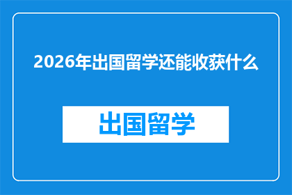 2026年出国留学还能收获什么(2026年，出国留学的你将收获什么？)