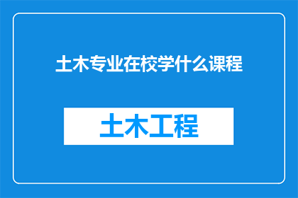 土木专业在校学什么课程(在校学习土木工程专业的学生将接受哪些课程的熏陶？)