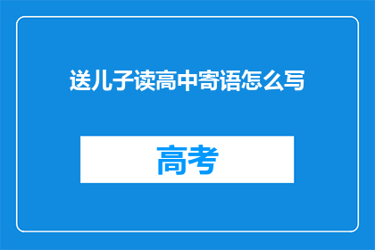 送儿子读高中寄语怎么写(如何撰写一份温馨而鼓舞人心的高中入学寄语，以激励你的儿子迎接新的挑战？)