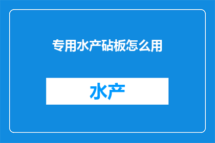 专用水产砧板怎么用(如何正确使用专用水产砧板？)