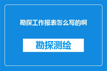 勘探工作报表怎么写的啊(如何撰写一份专业的勘探工作报表？)
