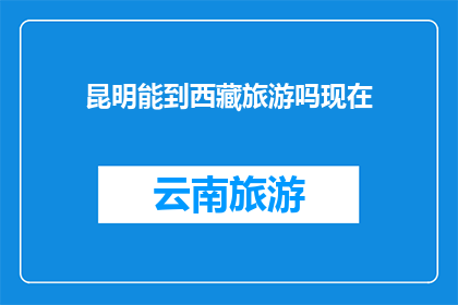 昆明能到西藏旅游吗现在(昆明至西藏旅游的可能性探讨)