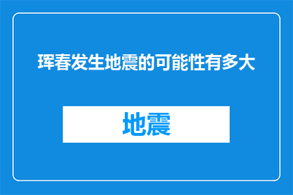 珲春发生地震的可能性有多大(珲春地区地震风险评估：可能性究竟有多高？)