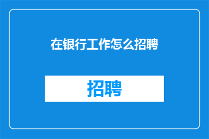 在银行工作怎么招聘(如何有效招聘银行员工？)