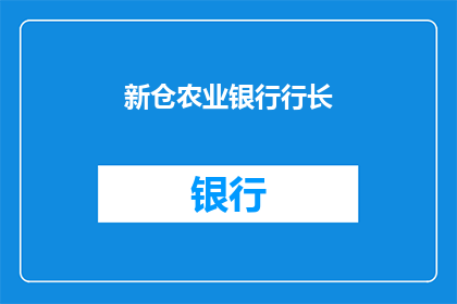 新仓农业银行行长(新仓农业银行行长的职位空缺，谁将接任这一关键角色？)