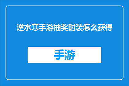逆水寒手游抽奖时装怎么获得(如何在游戏中获得逆水寒手游抽奖时装？)