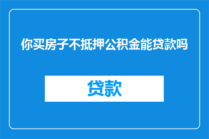 你买房子不抵押公积金能贷款吗(购房时，不使用公积金抵押能申请贷款吗？)