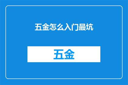 五金怎么入门最坑(如何避免五金行业入门时的常见陷阱？)