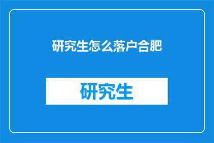研究生怎么落户合肥(如何成为合肥的居民？研究生落户合肥的具体步骤是什么？)