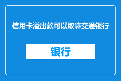 信用卡溢出款可以取嘛交通银行(信用卡溢缴款能否取出？交通银行解答来了)
