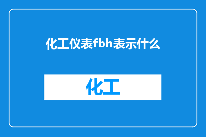 化工仪表fbh表示什么(化工仪表中的FBH代表什么？)