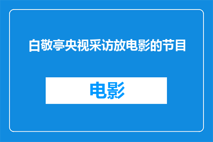 白敬亭央视采访放电影的节目(白敬亭在央视的专访中透露了哪些关于即将上映的电影的细节？)