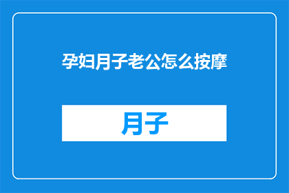 孕妇月子老公怎么按摩(孕妇月子期间，如何正确指导老公进行按摩？)