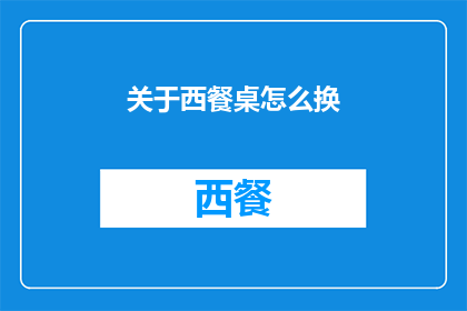 关于西餐桌怎么换(如何优雅地更换西餐桌？)
