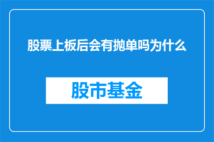 股票上板后会有抛单吗为什么(股票在上市交易后，是否会遭遇抛售压力？其背后的原因是什么？)