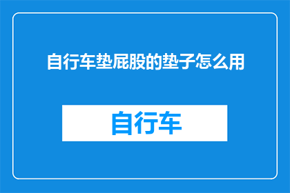 自行车垫屁股的垫子怎么用(如何正确使用自行车垫以保护臀部？)