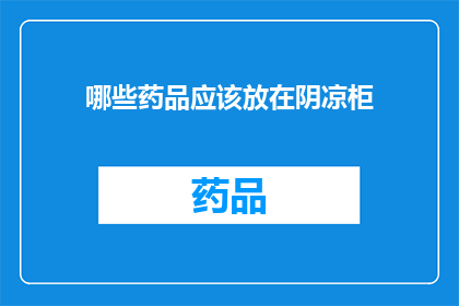 哪些药品应该放在阴凉柜(哪些药品应该放置在阴凉柜中？)